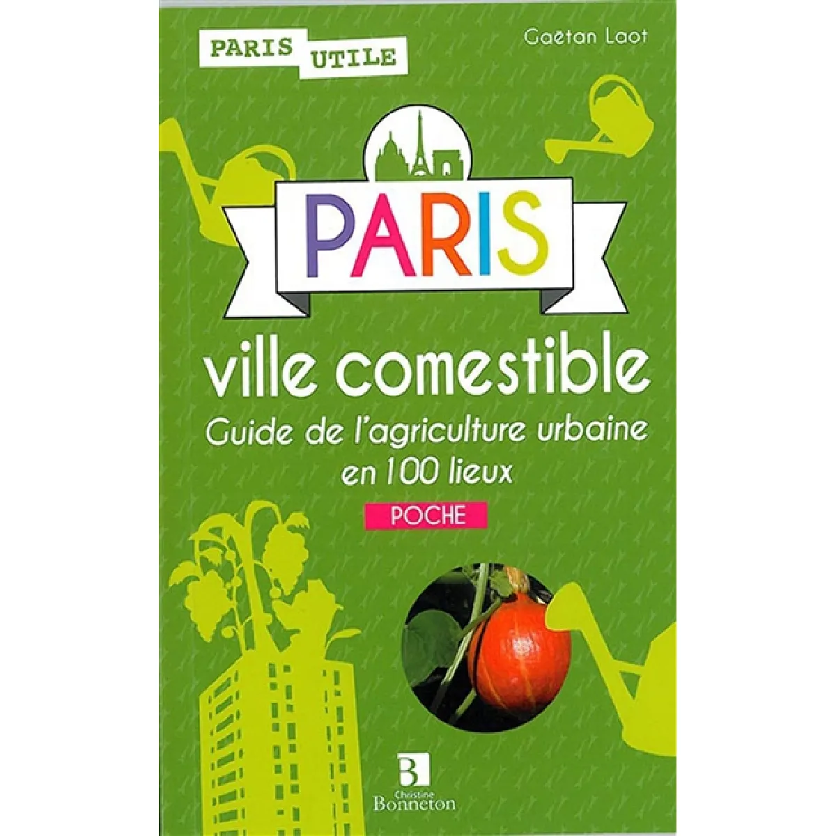 Paris ville comestible : guide de l'agriculture urbaine en 100 lieux